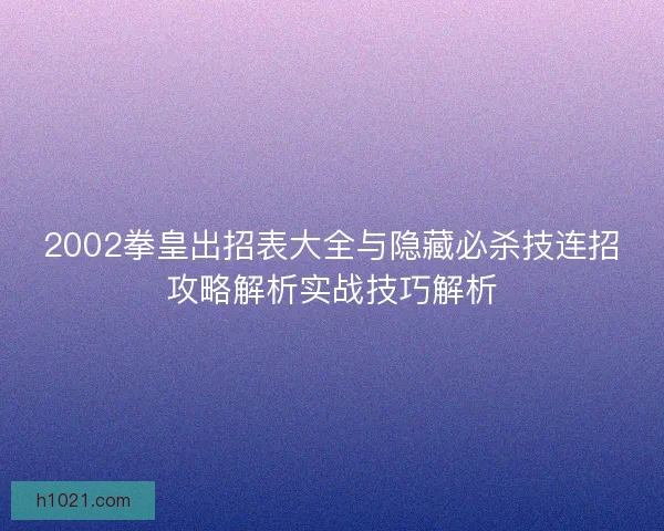 2002拳皇出招表大全与隐藏必杀技连招攻略解析实战技巧解析