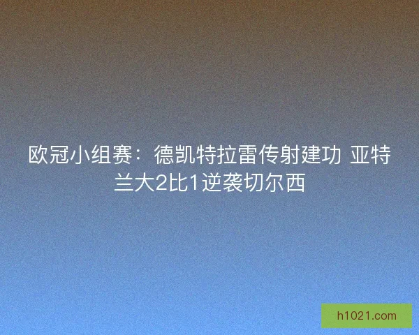 欧冠小组赛:德凯特拉雷传射建功 亚特兰大2比1逆袭切尔西 欧冠小组赛:德凯特拉雷传射建功 亚特兰大2比1逆袭切尔西